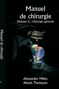 Title: Manuel de chirurgie (Volume I): Chirurgie gï¿½nï¿½rale, Author: Alexander Miles