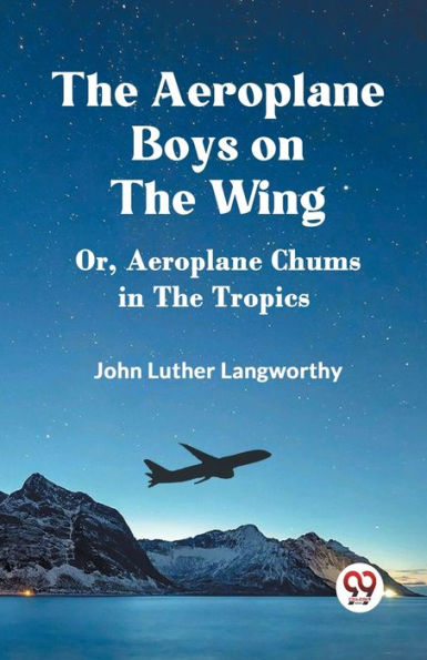 The Aeroplane Boys on the Wing Or, Aeroplane Chums in the Tropics