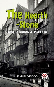 Title: The Hearth-Stone Thoughts Upon Home-Life In Our Cities, Author: SAMUEL OSGOOD