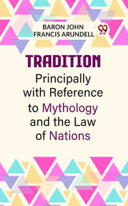 Title: Tradition Principally with Reference to Mythology and the Law of Nations, Author: JOHN FRANCIS ARUNDELL
