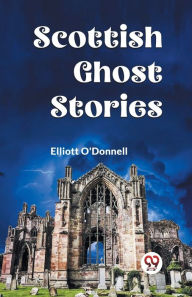 Title: Scottish Ghost Stories, Author: O'Donnell Elliott