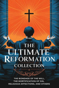 Title: The Ultimate Reformation Collection: The Bondage of the Will, The Mortification of Sin, Religious Affections, and others (Grapevine Press), Author: Martin Luther