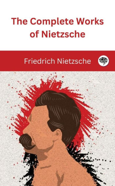 The Complete Works of Nietzsche by Friedrich Nietzsche