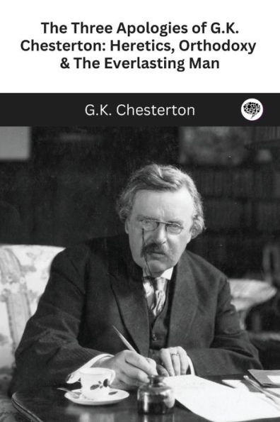 The Three Apologies of G.K. Chesterton: Heretics, Orthodoxy & Everlasting Man