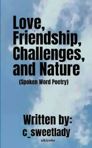 Title: Love, Friendship, Challenges, and, Nature (Spoken Word Poetry), Author: c_sweetlady