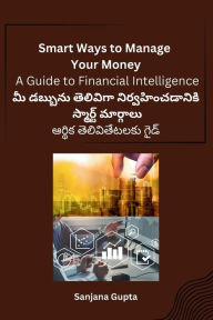 Title: Smart Ways to Manage Your Money: A Guide to Financial Intelligence, Author: Sanjana Gupta
