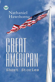 Title: Great American Short Stories complete, Author: Nathaniel Hawthorne