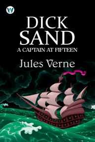 Title: Dick Sand, A Captain at Fifteen, Author: Jules Verne