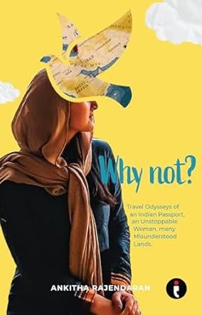 Why Not? Travel Odysseys of an Indian Passport, an Unstoppable Woman, many Misunderstood Lands