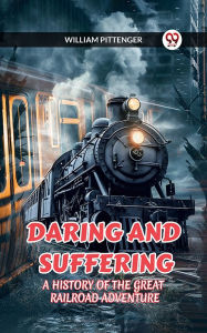 Title: DARING AND SUFFERING A HISTORY OF THE GREAT RAILROAD ADVENTURE, Author: WILLIAM PITTENGER