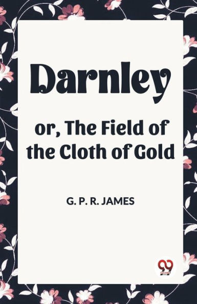 Darnley or, the Field of Cloth Gold