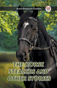 Title: The Horse Stealers and Other Stories, Author: Anton Chekhov