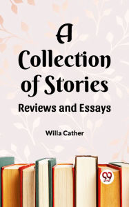 Title: A Collection of Stories Reviews and Essays, Author: Willa Cather
