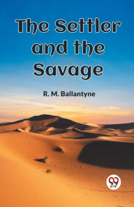 Title: The Settler and the Savage, Author: Robert Michael Ballantyne