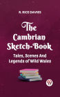 THE CAMBRIAN SKETCH-BOOK TALES, SCENES, AND LEGENDS OF WILD WALES
