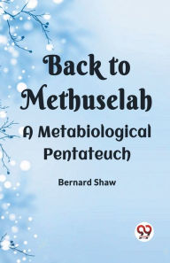 Title: Back To Methuselah A Metabiological Pentateuch, Author: Bernard Shaw