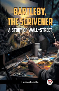 Title: Bartleby, The Scrivener A Story Of Wall-Street, Author: Herman Melville