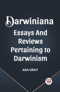Title: Darwiniana Essays and Reviews Pertaining to Darwinism, Author: Asa Gray