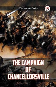 Title: The Campaign of Chancellorsville, Author: Theodore A Dodge