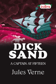 Title: DICK SAND A CAPTAIN AT FIFTEEN, Author: Jules Verne