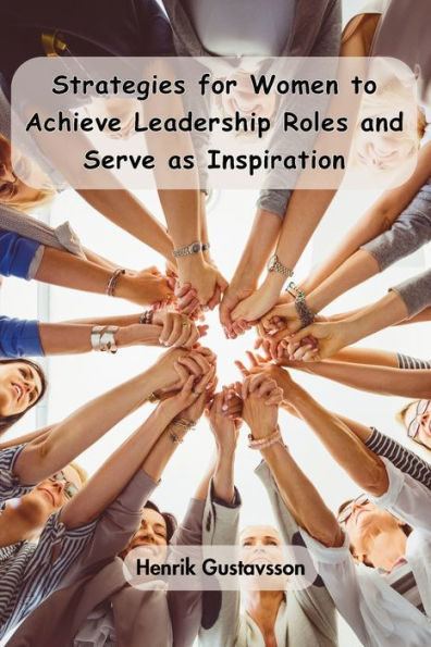 Strategies for Women to Achieve Leadership Roles and Serve as Inspiration