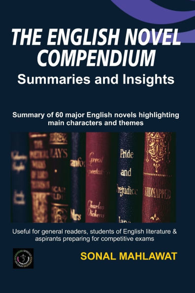 The English Novel Compendium - Summaries and Insights: Summaries of 60 major English Novels highlighting major characters and themes