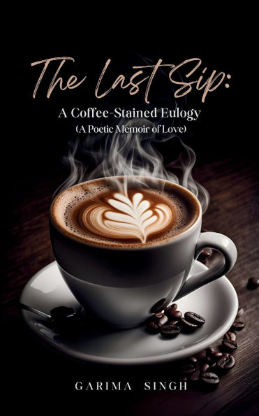 The Last Sip: A Coffee-Stained Eulogy (A Poetic Memoir of Love)