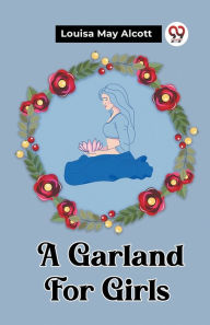 Title: A Garland For Girls, Author: Louisa May Alcott