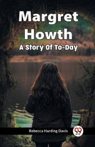 Title: Margret Howth A Story Of To-Day, Author: Rebecca Harding Davis