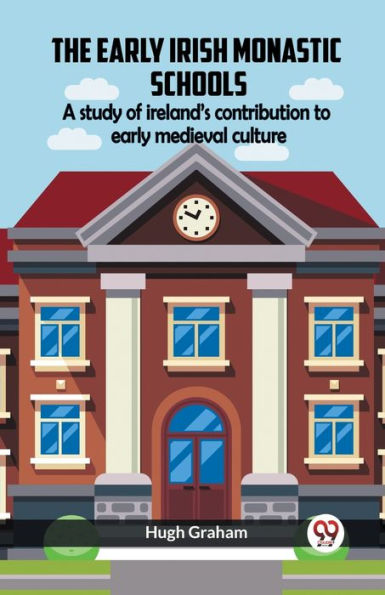 The Early Irish Monastic Schools A Study Of Ireland'S Contribution To Early Medieval Culture