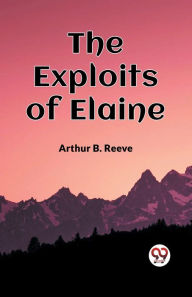 Title: The Exploits Of Elaine, Author: Arthur B Reeve