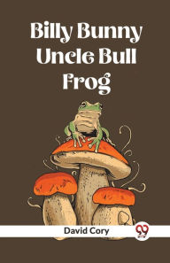Title: Billy Bunny And Uncle Bull Frog, Author: David Cory