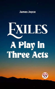 Title: Exiles A Play In Three Acts, Author: James Joyce