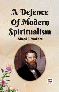 Title: A Defence Of Modern Spiritualism, Author: Alfred R Wallace