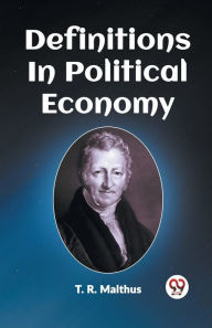 Title: Definitions In Political Economy, Author: T R Malthus