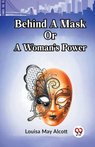 Title: Behind A Mask Or A Woman's Power, Author: Louisa May Alcott