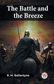 Title: The Battle And The Breeze, Author: Robert Michael Ballantyne
