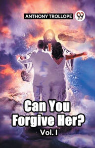 Title: Can You Forgive Her? Vol. I, Author: Anthony Trollope