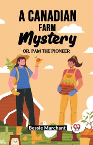 Title: A Canadian Farm Mystery Or, Pam The Pioneer, Author: Bessie Marchant