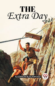 Title: The Extra Day, Author: Algernon Blackwood
