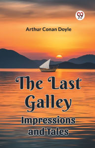 Title: The Last Galley Impressions And Tales, Author: Arthur Conan Doyle