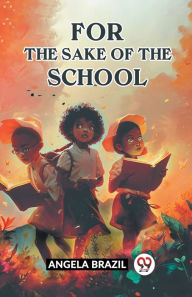 Title: For The Sake Of The School, Author: Angela Brazil