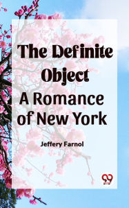 Title: The Definite Object A Romance Of New York, Author: Jeffery Farnol