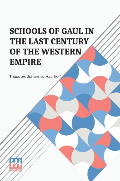 Schools Of Gaul In The Last Century Of The Western Empire: A Study Of Pagan And Christian Education In The Last Century Of The Western Empire
