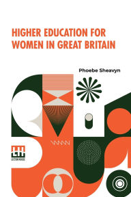 Title: Higher Education For Women In Great Britain, Author: Phoebe Sheavyn