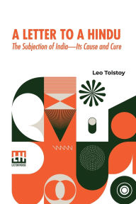 Title: A Letter To A Hindu: The Subjection Of India Its Cause And Cure, With An Introduction By M. K. Gandhi, Author: Leo Tolstoy