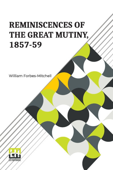 Reminiscences Of The Great Mutiny, 1857-59: Including Relief, Siege, And Capture Lucknow, Campaigns Rohilcund Oude