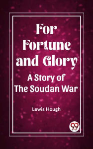 Title: For Fortune and Glory A Story of the Soudan War, Author: Lewis Hough