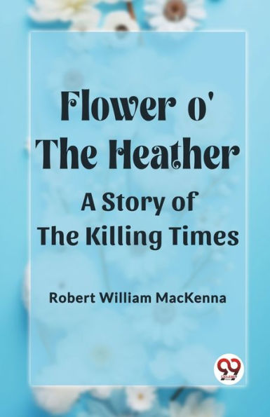 Flower o' the Heather A Story of the Killing Times