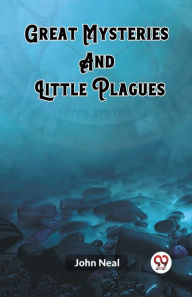 Title: Great Mysteries And Little Plagues, Author: John Neal